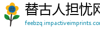 替古人担忧网